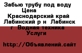 Забью трубу под воду › Цена ­ 8 000 - Краснодарский край, Лабинский р-н, Лабинск г. Водная техника » Услуги   